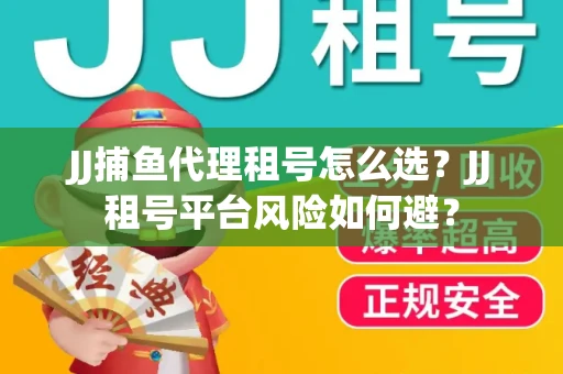 JJ捕鱼代理租号怎么选?JJ租号平台风险如何避? JJ捕鱼代理租号怎么选?JJ租号平台风险如何避?